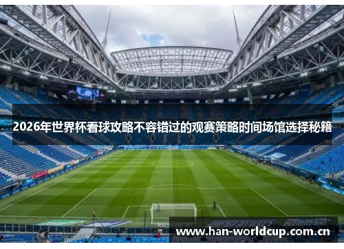 2026年世界杯看球攻略不容错过的观赛策略时间场馆选择秘籍